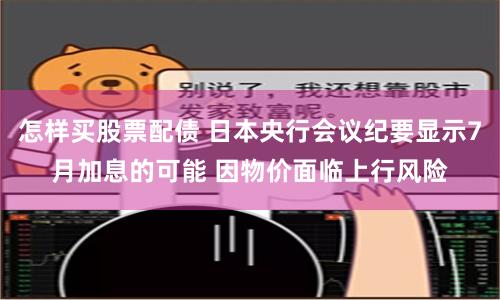 怎样买股票配债 日本央行会议纪要显示7月加息的可能 因物价面临上行风险