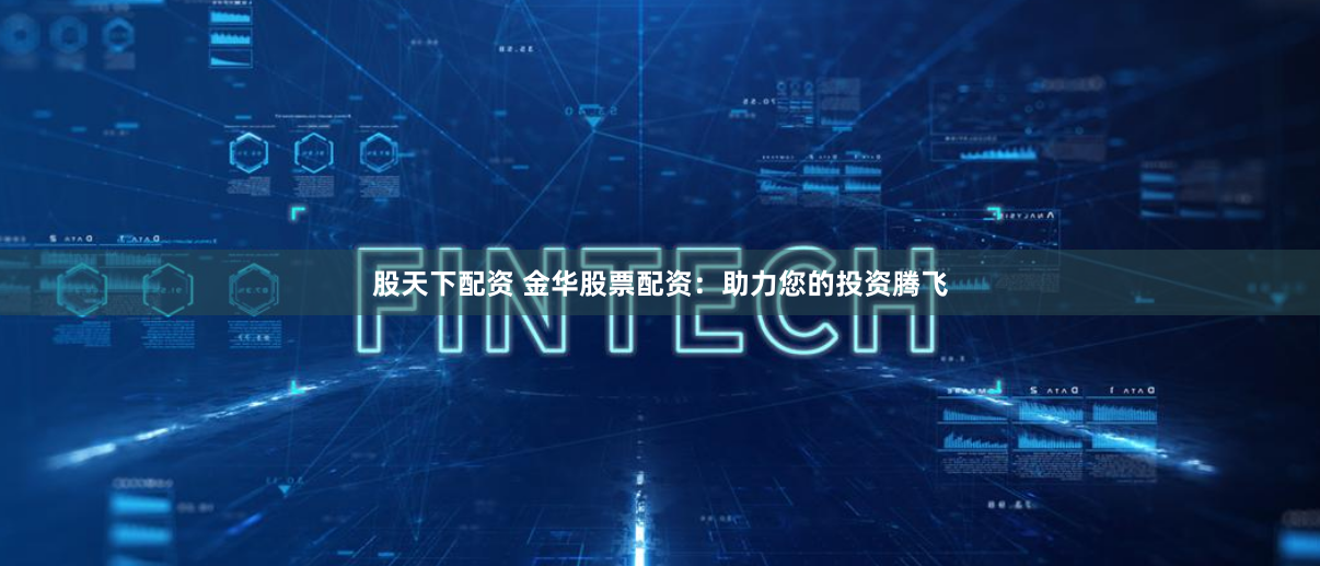 股天下配资 金华股票配资：助力您的投资腾飞