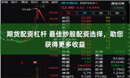 期货配资杠杆 最佳炒股配资选择，助您获得更多收益