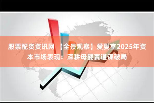 股票配资资讯网 【全景观察】爱婴室2025年资本市场表现：深耕母婴赛道谋破局