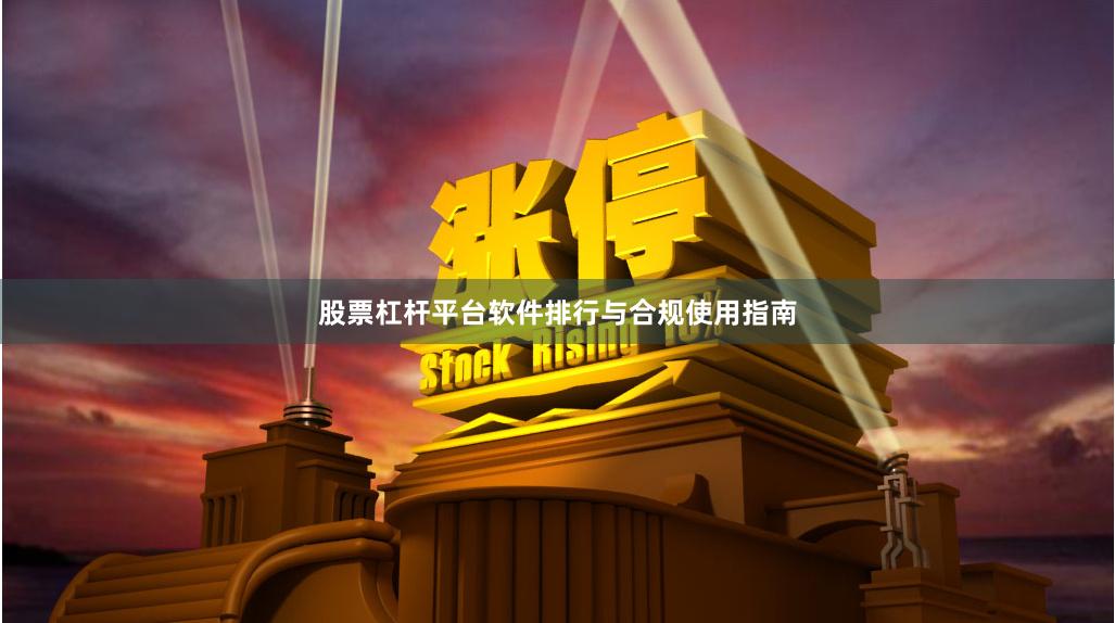 股票杠杆平台软件排行与合规使用指南