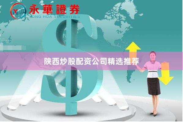 陕西炒股配资公司精选推荐