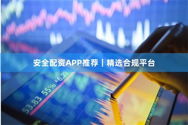 安全配资APP推荐|精选合规平台