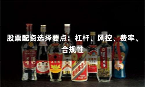 股票配资选择要点：杠杆、风控、费率、合规性
