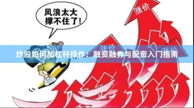 炒股如何加杠杆操作：融资融券与配资入门指南