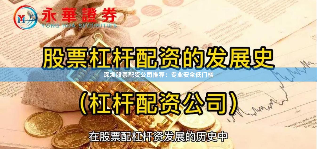 深圳股票配资公司推荐：专业安全低门槛