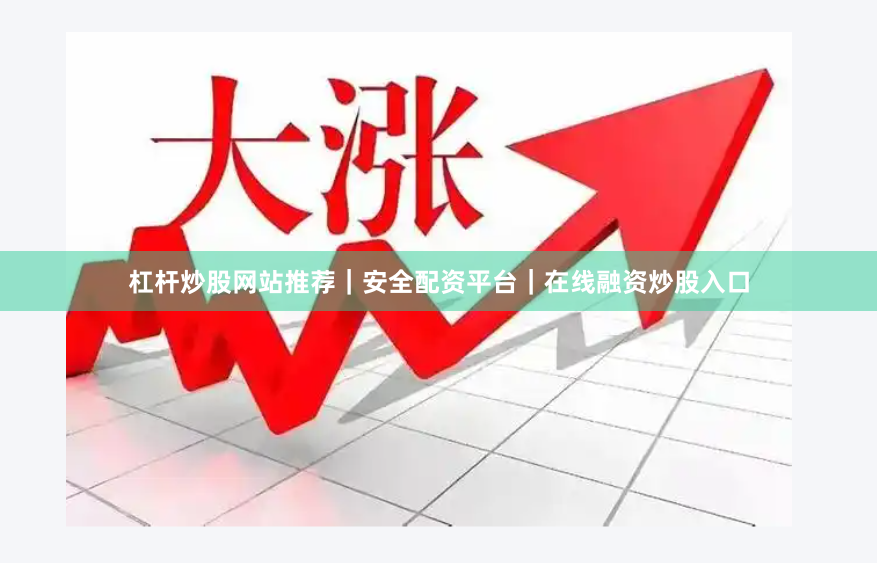 杠杆炒股网站推荐｜安全配资平台｜在线融资炒股入口