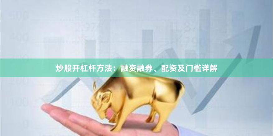 炒股开杠杆方法：融资融券、配资及门槛详解
