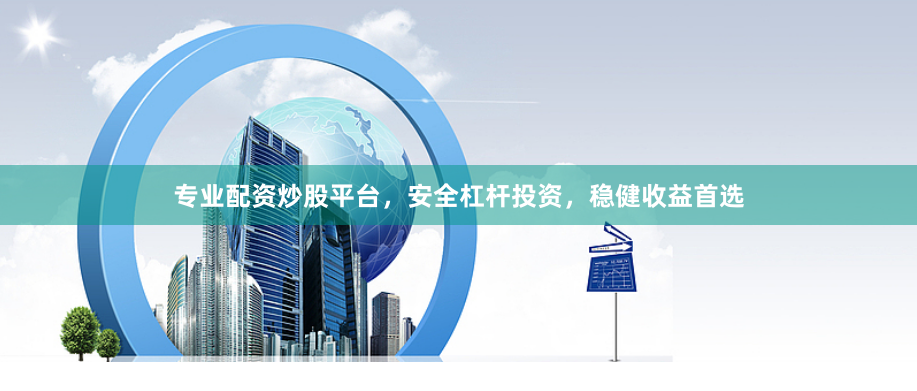 专业配资炒股平台，安全杠杆投资，稳健收益首选