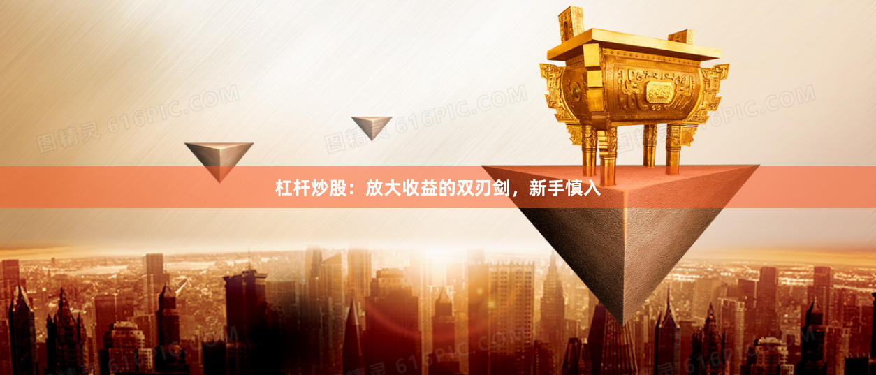 杠杆炒股：放大收益的双刃剑，新手慎入