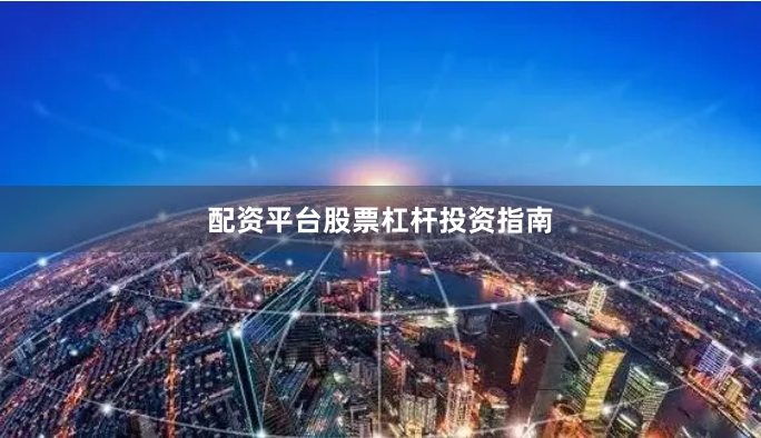 配资平台股票杠杆投资指南